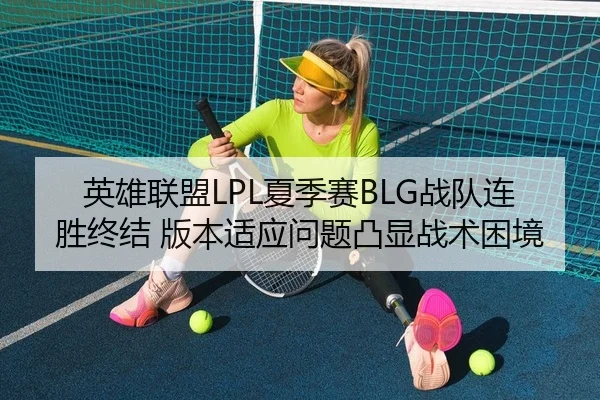 英雄联盟LPL夏季赛BLG战队连胜终结 版本适应问题凸显战术困境